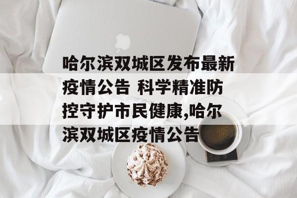 哈尔滨双城区发布最新疫情公告 科学精准防控守护市民健康,哈尔滨双城区疫情公告