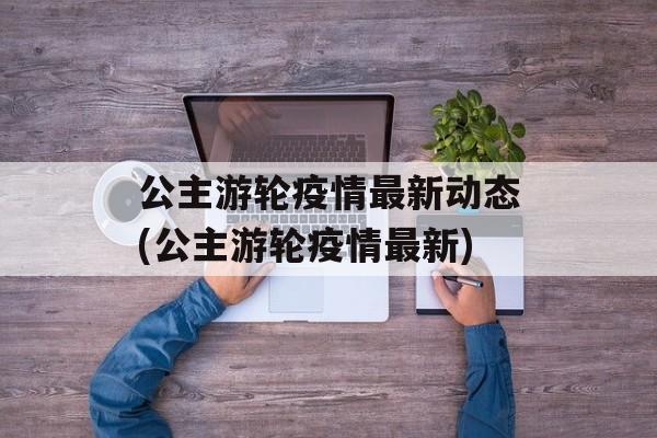 公主游轮疫情最新动态(公主游轮疫情最新)