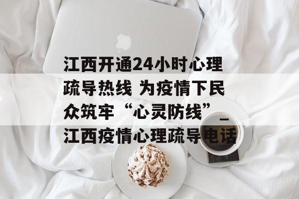 江西开通24小时心理疏导热线 为疫情下民众筑牢“心灵防线”_江西疫情心理疏导电话
