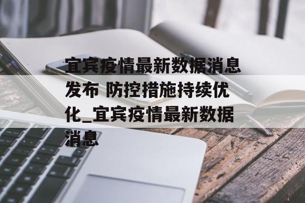 宜宾疫情最新数据消息发布 防控措施持续优化_宜宾疫情最新数据消息