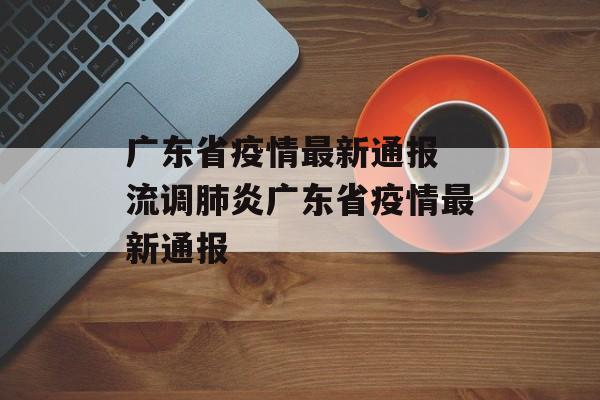广东省疫情最新通报 流调肺炎广东省疫情最新通报