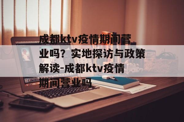 成都ktv疫情期间营业吗？实地探访与政策解读-成都ktv疫情期间营业吗