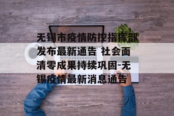 无锡市疫情防控指挥部发布最新通告 社会面清零成果持续巩固-无锡疫情最新消息通告