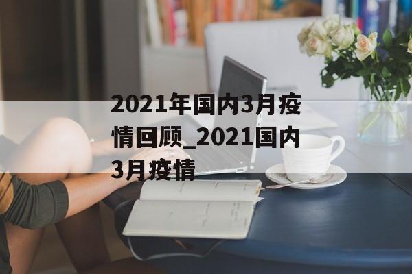 2021年国内3月疫情回顾_2021国内3月疫情