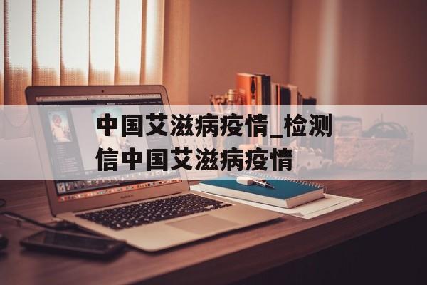 中国艾滋病疫情_检测信中国艾滋病疫情