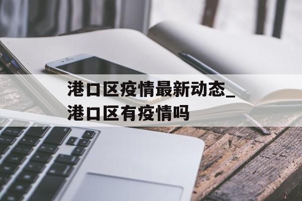 港口区疫情最新动态_港口区有疫情吗