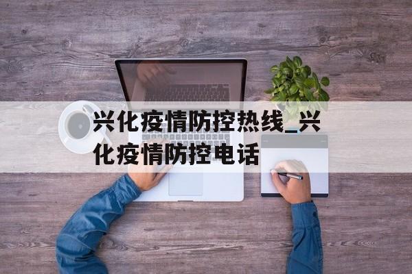 兴化疫情防控热线_兴化疫情防控电话