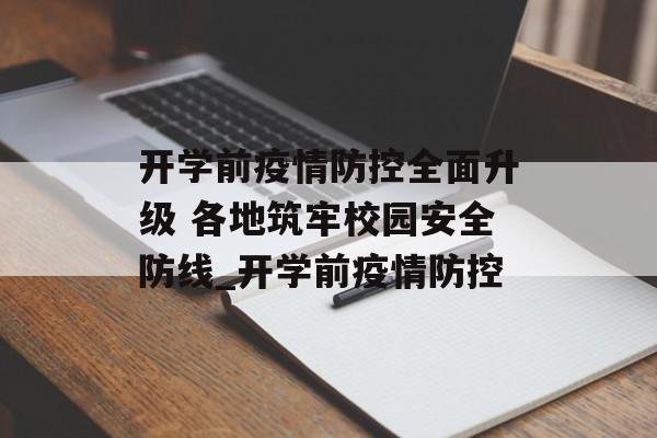 开学前疫情防控全面升级 各地筑牢校园安全防线_开学前疫情防控