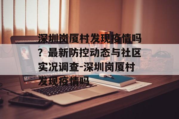 深圳岗厦村发现疫情吗？最新防控动态与社区实况调查-深圳岗厦村发现疫情吗