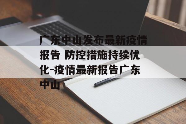 广东中山发布最新疫情报告 防控措施持续优化-疫情最新报告广东中山