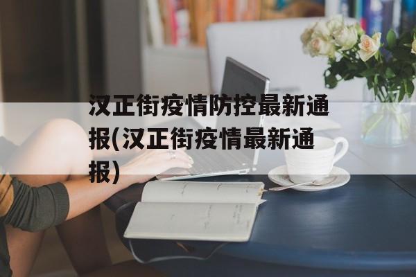 汉正街疫情防控最新通报(汉正街疫情最新通报)