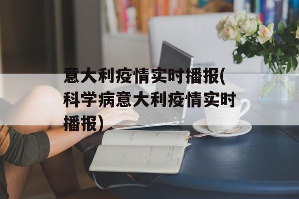 意大利疫情实时播报(科学病意大利疫情实时播报)