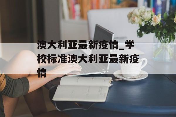 澳大利亚最新疫情_学校标准澳大利亚最新疫情