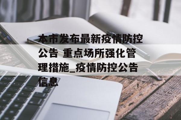 本市发布最新疫情防控公告 重点场所强化管理措施_疫情防控公告信息