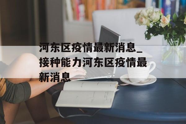 河东区疫情最新消息_接种能力河东区疫情最新消息