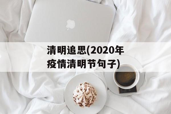 清明追思(2020年疫情清明节句子)