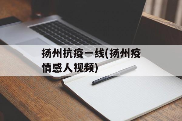 扬州抗疫一线(扬州疫情感人视频)